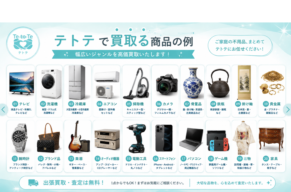 テレビ、洗濯機、冷蔵庫、エアコン、掃除機、カメラ、骨董品、鉄瓶、掛け軸、貴金属、腕時計、ブランド品、楽器、オーディオ機器、電動工具、スマートフォン、パソコン、ゲーム機、着物、家具など