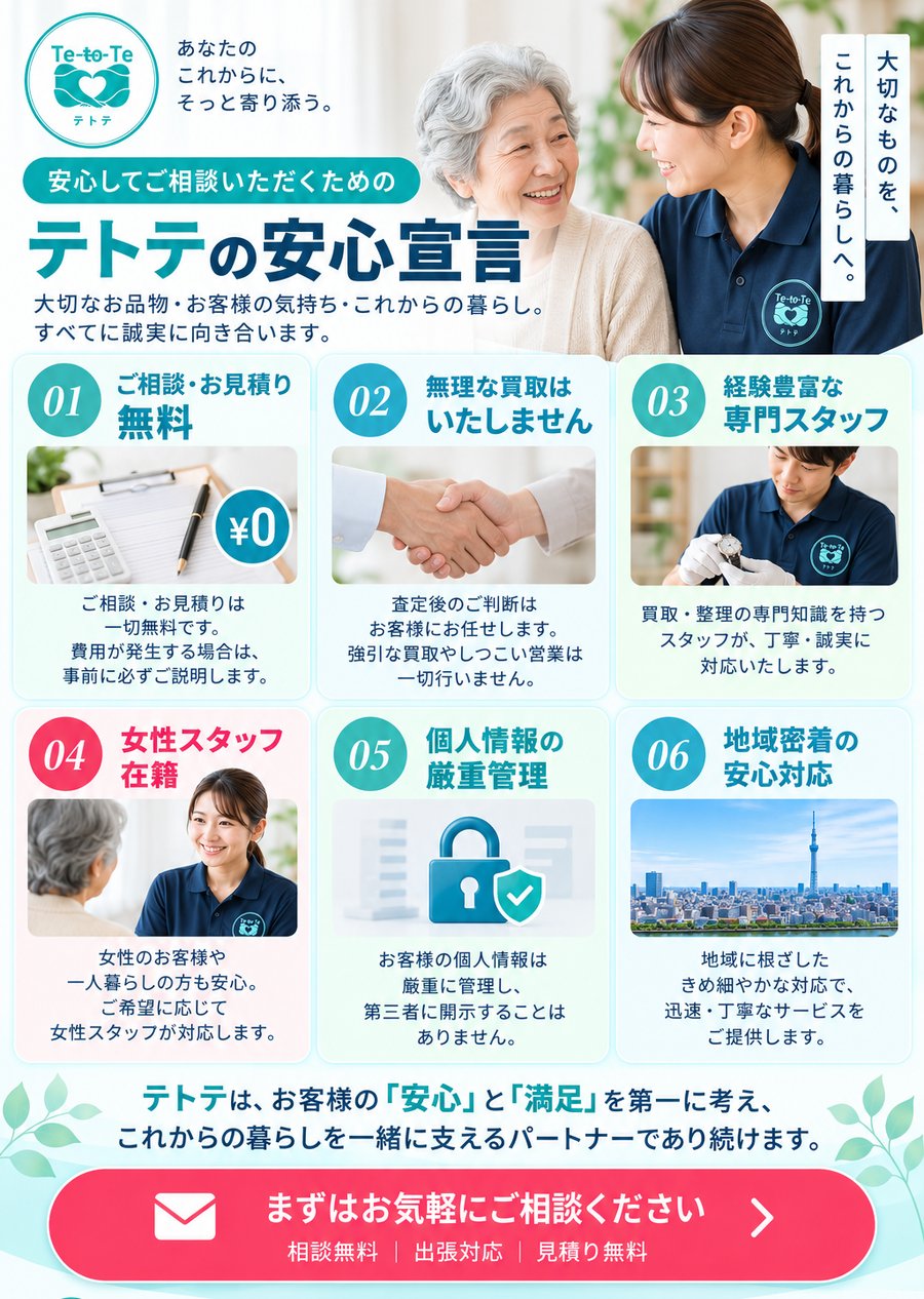 テトテの安心宣言。ご相談・お見積り無料、無理な買取はいたしません、経験豊富な専門スタッフ、女性スタッフ在籍、個人情報の厳重管理、地域密着の安心対応